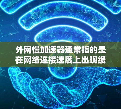 外网慢加速器通常指的是在网络连接速度上出现缓慢或变慢的情况。这种情况可能由多种因素引起，包括网络带宽不足、路由器设置错误、无线网络问题、无线设备连接不当等。以下是一些可能的解决方案