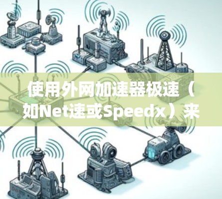 使用外网加速器极速(如Net速或Speedx)来加速外网网站是一个不错的选择,特别是对于那些经常访问多个网站的用户。以下是详细的步骤指南 使用外网加速器极速(如Net速或Speedx)来加速外网网站是一个不错的选择,特别是对于那些经常访问多个网站的用户。以下是详细的步骤指南