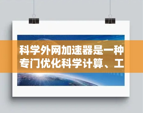 科学外网加速器是一种专门优化科学计算、工程和科技网站的工具，通过提升加载速度、减少资源占用来提升用户体验。以下是一个系统化的指南，帮助您高效使用科学外网加速器