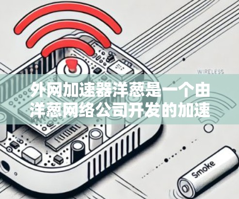外网加速器洋葱是一个由洋葱网络公司开发的加速工具,旨在帮助用户在使用外网时提高数据传输速度。洋葱加速器通过端到端网络协议和缓存优化技术,显著提升了用户的网络性能。以下是关于洋葱加速器的一些关键信息 外网加速器洋葱是一个由洋葱网络公司开发的加速工具,旨在帮助用户在使用外网时提高数据传输速度。洋葱加速器通过端到端网络协议和缓存优化技术,显著提升了用户的网络性能。以下是关于洋葱加速器的一些关键信息