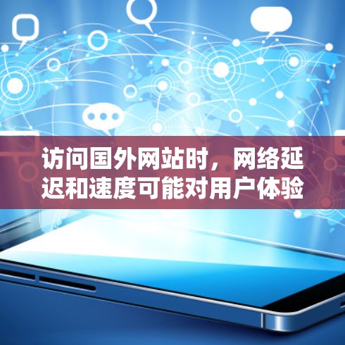 访问国外网站时，网络延迟和速度可能对用户体验有影响。如果您担心网络延迟，可以尝试以下几种方法来加速访问国外网站