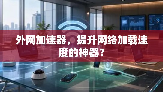 外网加速器，提升网络加载速度的神器？