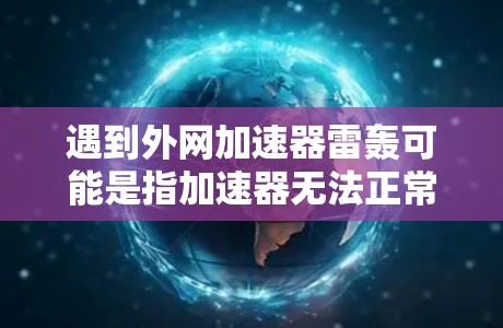 遇到外网加速器雷轰可能是指加速器无法正常工作或出现网络攻击问题。以下是一些可能的解决方案