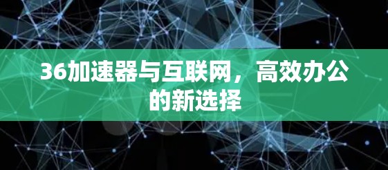 36加速器与互联网，高效办公的新选择