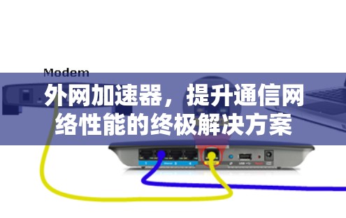 外网加速器，提升通信网络性能的终极解决方案