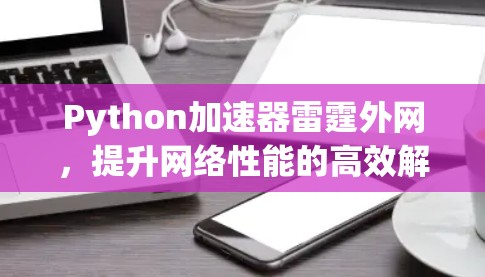 Python加速器雷霆外网，提升网络性能的高效解决方案