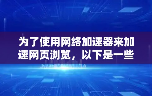 为了使用网络加速器来加速网页浏览，以下是一些步骤和推荐