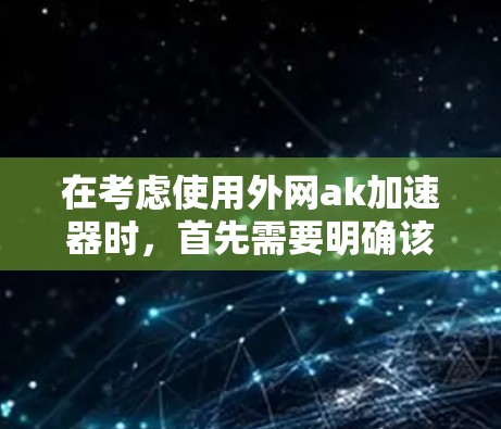 在考虑使用外网ak加速器时，首先需要明确该工具的功能和安全性。由于外网ak可能是一个不知名的加速器，建议通过以下步骤进行评估