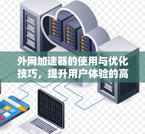 外网加速器的使用与优化技巧，提升用户体验的高效选择