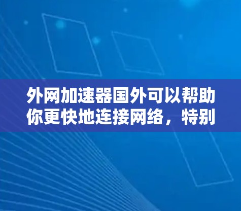 外网加速器国外可以帮助你更快地连接网络，特别是在国外使用电脑时。以下是一些推荐的加速器工具，适用于您使用国外网络的情况
