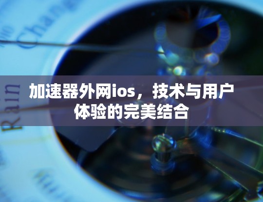 加速器外网ios，技术与用户体验的完美结合