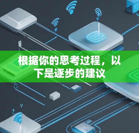 根据你的思考过程，以下是逐步的建议