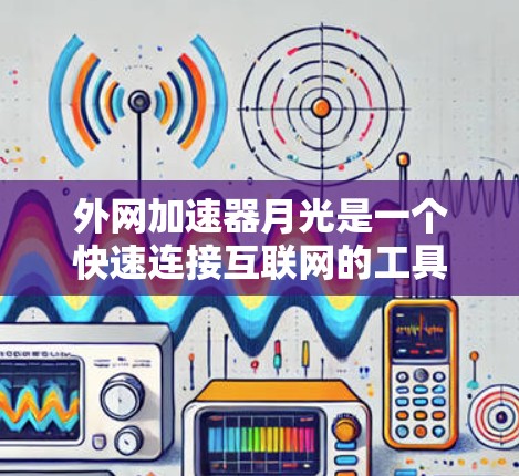 外网加速器月光是一个快速连接互联网的工具，主要用于提升网络连接速度。以下是一些推荐的外网加速器，它们支持多种操作平台和功能