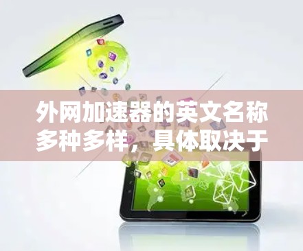 外网加速器的英文名称多种多样，具体取决于功能和适用场景。以下是一些常见的英文名称和它们的含义