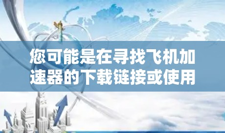 您可能是在寻找飞机加速器的下载链接或使用加速器的操作指南。以下是一些建议和资源