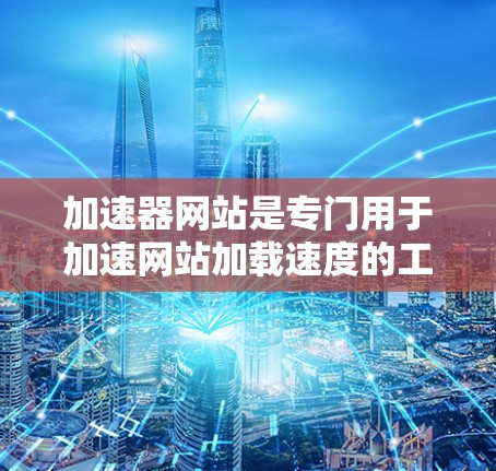 加速器网站是专门用于加速网站加载速度的工具和平台。以下是对加速器网站的详细分析