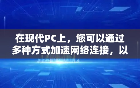 在现代PC上，您可以通过多种方式加速网络连接，以下是一些常用的方法和工具