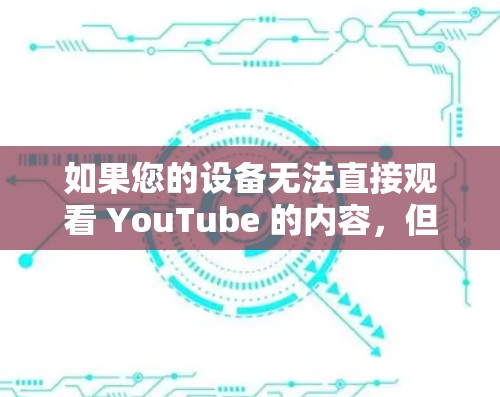 如果您的设备无法直接观看 YouTube 的内容，但您仍然希望在没有外网的情况下观看 YouTube 的视频流，可以通过以下方式实现