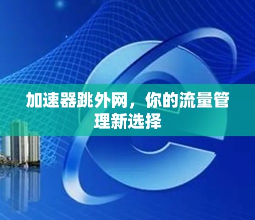 加速器跳外网，你的流量管理新选择