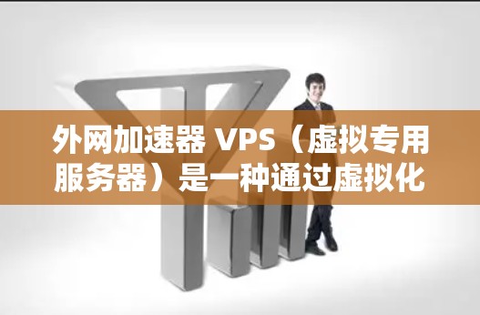 外网加速器 VPS（虚拟专用服务器）是一种通过虚拟化技术将物理服务器转换为易于管理的虚拟服务器，通常用于提升网络连接速度或处理外网请求。以下是关于外网加速器 VPS 的一些信息和建议