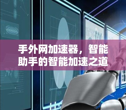 手外网加速器，智能助手的智能加速之道