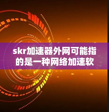 skr加速器外网可能指的是一种网络加速软件，它可以在外部网络环境中运行，提供多种加速方式，帮助用户快速连接互联网。以下是对该软件的详细分析