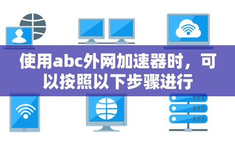 使用abc外网加速器时，可以按照以下步骤进行