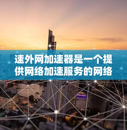 速外网加速器是一个提供网络加速服务的网络加速软件，旨在帮助用户更快地连接到互联网，提升网络性能。以下是关于该加速器的详细信息
