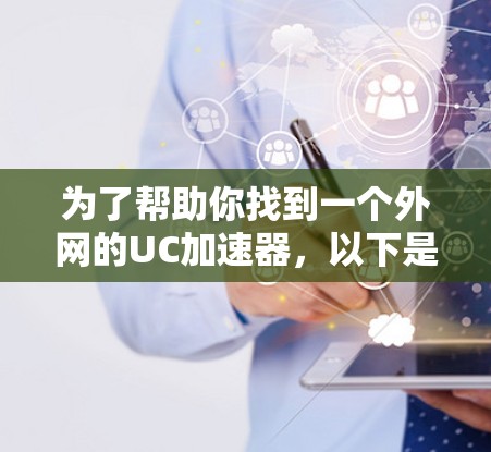 为了帮助你找到一个外网的UC加速器，以下是一些推荐和注意事项