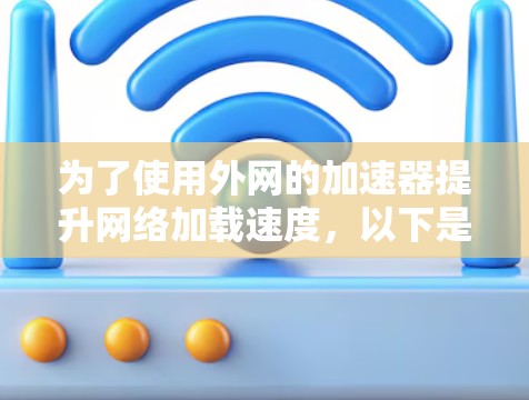 为了使用外网的加速器提升网络加载速度，以下是分步骤的指南