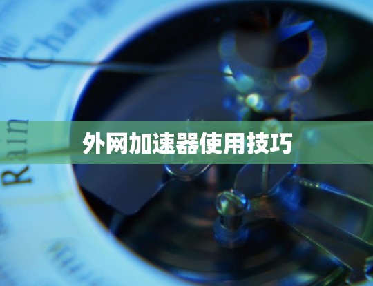 外网加速器使用技巧