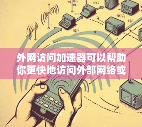 外网访问加速器可以帮助你更快地访问外部网络或云端资源，减少网络使用时间和等待时间。以下是一些常见的外网访问加速器推荐，以及如何使用它们