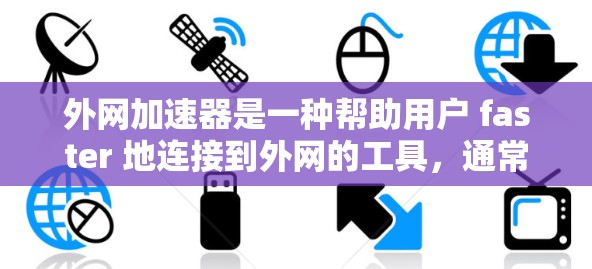 外网加速器是一种帮助用户 faster 地连接到外网的工具，通常包括加速下载、网页浏览和搜索等操作。以下是关于外网加速器的详细指南