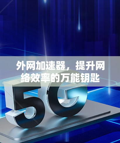 外网加速器，提升网络效率的万能钥匙