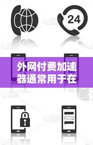 外网付费加速器通常用于在使用移动数据线或外网服务时，减少上传的数据量，从而节省时间或 bandwidth。这些加速器会将数据传输到目标服务器，帮助用户优化数据传输速度，避免数据过载或延迟
