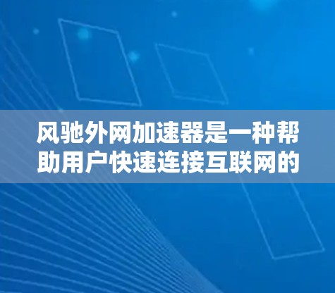 风驰外网加速器是一种帮助用户快速连接互联网的工具，通过优化网页加载速度来提升用户体验。下面是使用风驰外网加速器的详细步骤