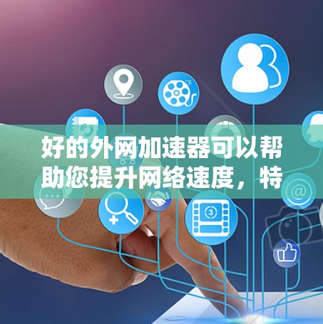 好的外网加速器可以帮助您提升网络速度，特别是在国外使用时，因为很多国家的网络速度较慢。以下是一些可靠的好外网加速器推荐和使用指南