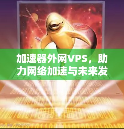 加速器外网VPS，助力网络加速与未来发展