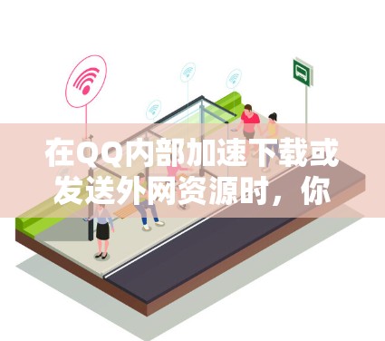 在QQ内部加速下载或发送外网资源时，你可以按照以下步骤操作