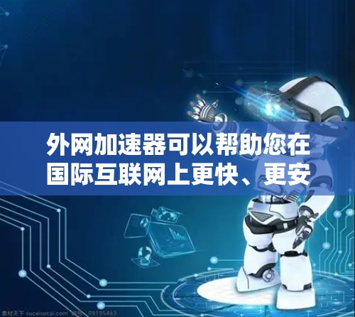 外网加速器可以帮助您在国际互联网上更快、更安全地访问内容。以下是一些常见的外网加速器推荐，您可以根据自己的需求选择