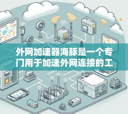 外网加速器海豚是一个专门用于加速外网连接的工具,适用于VPN、移动数据流等场景。以下是对海豚的详细分析和使用指南 外网加速器海豚是一个专门用于加速外网连接的工具,适用于VPN、移动数据流等场景。以下是对海豚的详细分析和使用指南
