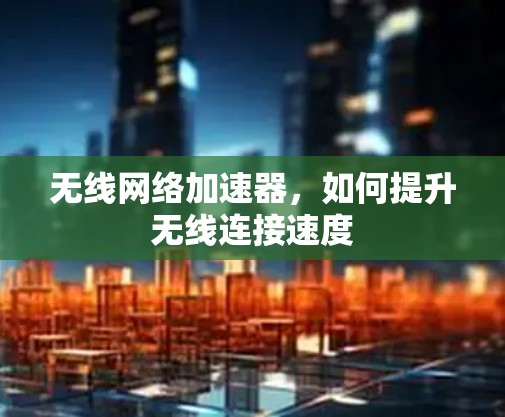 无线网络加速器，如何提升无线连接速度