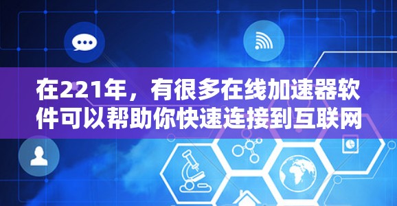 在221年，有很多在线加速器软件可以帮助你快速连接到互联网，特别是如果你需要快速访问网络或不想被VPN拦截。以下是几个推荐的221年网络加速器软件，适合各种需求