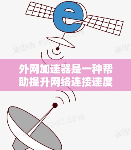 外网加速器是一种帮助提升网络连接速度的工具，通常用于解决网络连接慢、延迟或不稳定的问题。以下是一些常见的方法和推荐