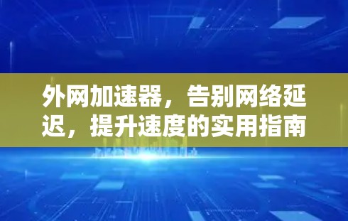 外网加速器，告别网络延迟，提升速度的实用指南