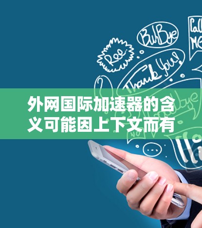 外网国际加速器的含义可能因上下文而有所不同，但通常是指用于访问国际网络服务器或资源的加速工具或软件。以下是一些可能的解释及其建议