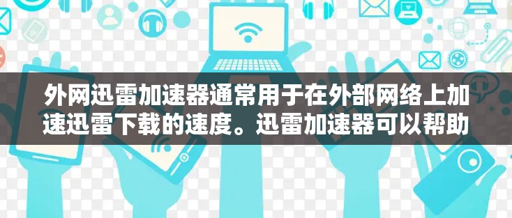 外网迅雷加速器通常用于在外部网络上加速迅雷下载的速度。迅雷加速器可以帮助用户在下载多个网站时，提升下载速度，减少等待时间