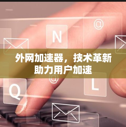 外网加速器，技术革新助力用户加速
