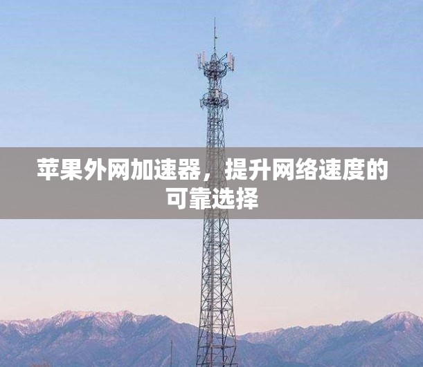 苹果外网加速器，提升网络速度的可靠选择