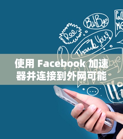 使用 Facebook 加速器并连接到外网可能会带来一些风险，但通常情况下，外部网络连接是比较安全的。以下是一些考虑因素和建议